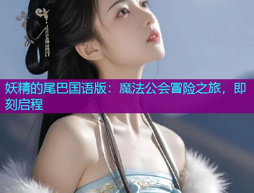 妖精的尾巴国语版:魔法公会冒险之旅,即刻启程  第2张 妖精的尾巴国语版:魔法公会冒险之旅,即刻启程  第2张