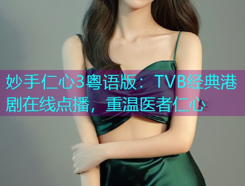 妙手仁心3粤语版:TVB经典港剧在线点播,重温医者仁心  第1张 妙手仁心3粤语版:TVB经典港剧在线点播,重温医者仁心  第1张