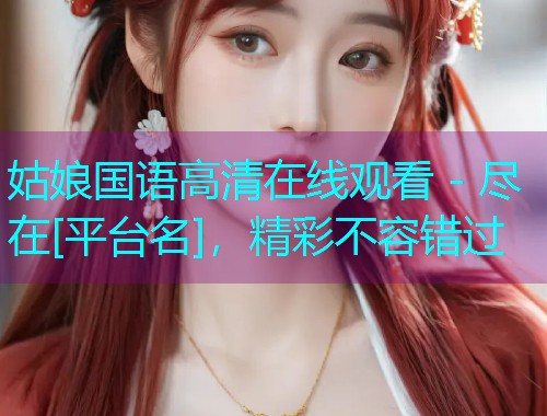 姑娘国语高清在线观看 - 尽在[平台名]，精彩不容错过  第1张