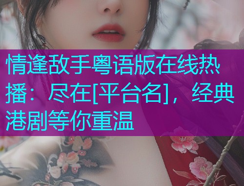 情逢敌手粤语版在线热播：尽在[平台名]，经典港剧等你重温  第1张