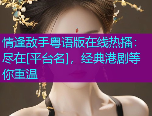 情逢敌手粤语版在线热播：尽在[平台名]，经典港剧等你重温  第2张