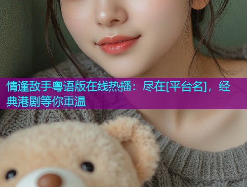 情逢敌手粤语版在线热播：尽在[平台名]，经典港剧等你重温  第3张