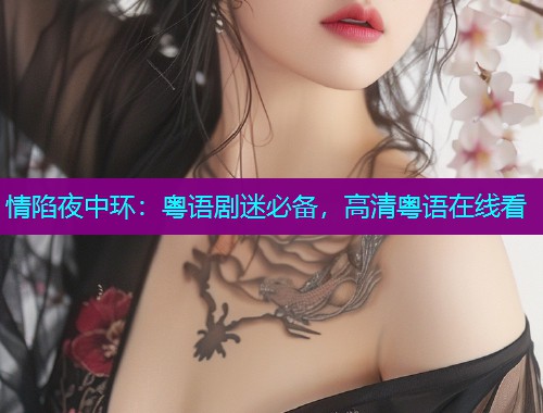 情陷夜中环:粤语剧迷必备,高清粤语在线看  第1张 情陷夜中环:粤语剧迷必备,高清粤语在线看  第1张