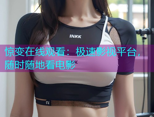 惊变在线观看:极速影视平台,随时随地看电影  第1张 惊变在线观看:极速影视平台,随时随地看电影  第1张
