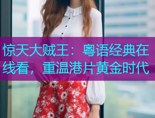 惊天大贼王:粤语经典在线看,重温港片黄金时代  第1张 惊天大贼王:粤语经典在线看,重温港片黄金时代  第1张