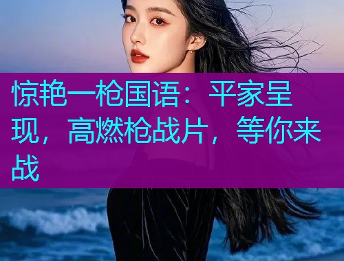 惊艳一枪国语:平家呈现,高燃枪战片,等你来战  第1张 惊艳一枪国语:平家呈现,高燃枪战片,等你来战  第1张