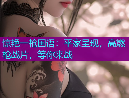 惊艳一枪国语:平家呈现,高燃枪战片,等你来战  第2张 惊艳一枪国语:平家呈现,高燃枪战片,等你来战  第2张