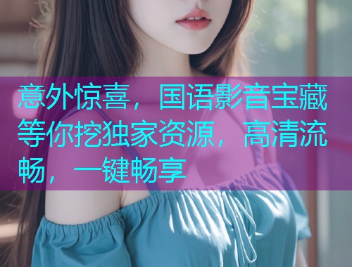 意外惊喜，国语影音宝藏等你挖独家资源，高清流畅，一键畅享  第1张