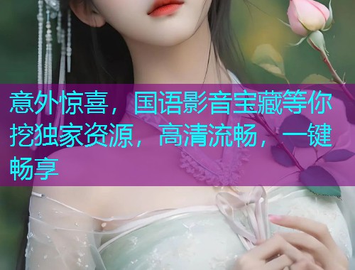 意外惊喜，国语影音宝藏等你挖独家资源，高清流畅，一键畅享  第2张