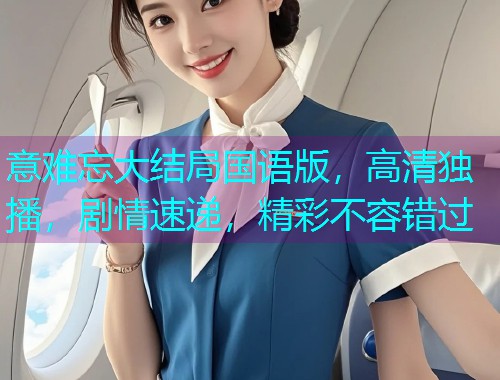 意难忘大结局国语版,高清独播,剧情速递,精彩不容错过  第1张 意难忘大结局国语版,高清独播,剧情速递,精彩不容错过  第1张