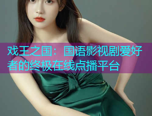 戏王之国:国语影视剧爱好者的终极在线点播平台  第1张 戏王之国:国语影视剧爱好者的终极在线点播平台  第1张