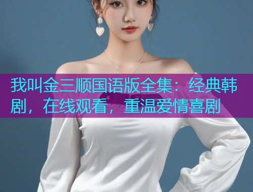 我叫金三顺国语版全集:经典韩剧,在线观看,重温爱情喜剧  第1张 我叫金三顺国语版全集:经典韩剧,在线观看,重温爱情喜剧  第1张