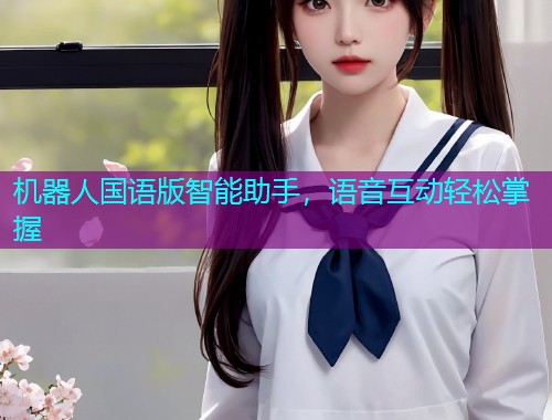 机器人国语版智能助手,语音互动轻松掌握  第1张 机器人国语版智能助手,语音互动轻松掌握  第1张
