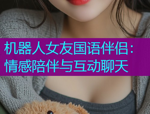 机器人女友国语伴侣：情感陪伴与互动聊天  第2张