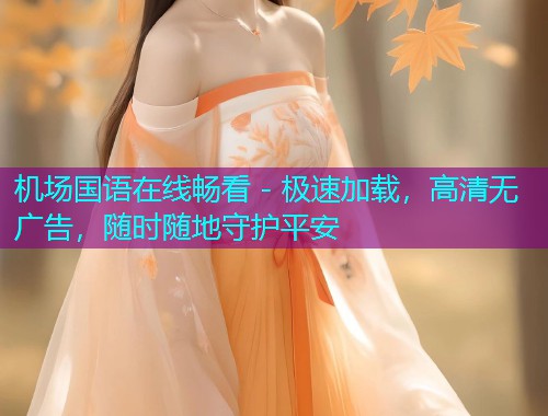 机场国语在线畅看 - 极速加载,高清无广告,随时随地守护平安  第1张 机场国语在线畅看 - 极速加载,高清无广告,随时随地守护平安  第1张