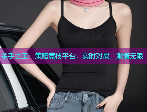 杀手之王:策略竞技平台,实时对战,激情无限  第1张 杀手之王:策略竞技平台,实时对战,激情无限  第1张