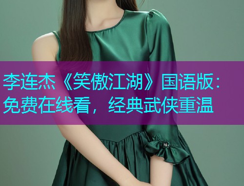 李连杰《笑傲江湖》国语版:免费在线看,经典武侠重温  第1张 李连杰《笑傲江湖》国语版:免费在线看,经典武侠重温  第1张