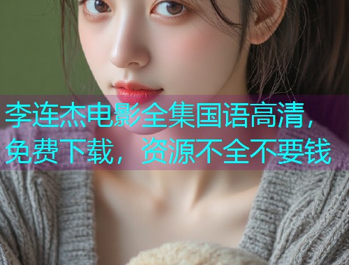 李连杰电影全集国语高清,免费下载,资源不全不要钱  第2张 李连杰电影全集国语高清,免费下载,资源不全不要钱  第2张