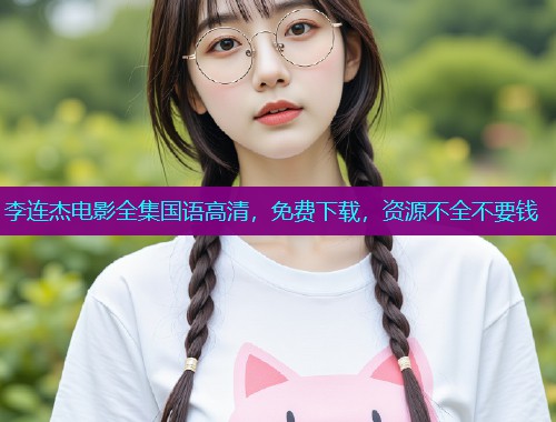 李连杰电影全集国语高清,免费下载,资源不全不要钱  第1张 李连杰电影全集国语高清,免费下载,资源不全不要钱  第1张