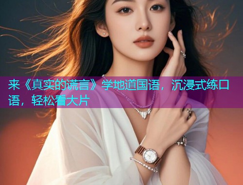 来《真实的谎言》学地道国语,沉浸式练口语,轻松看大片  第2张 来《真实的谎言》学地道国语,沉浸式练口语,轻松看大片  第2张