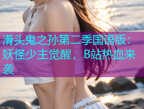 滑头鬼之孙第二季国语版:妖怪少主觉醒,B站热血来袭  第1张 滑头鬼之孙第二季国语版:妖怪少主觉醒,B站热血来袭  第1张