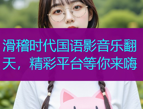滑稽时代国语影音乐翻天,精彩平台等你来嗨  第2张 滑稽时代国语影音乐翻天,精彩平台等你来嗨  第2张