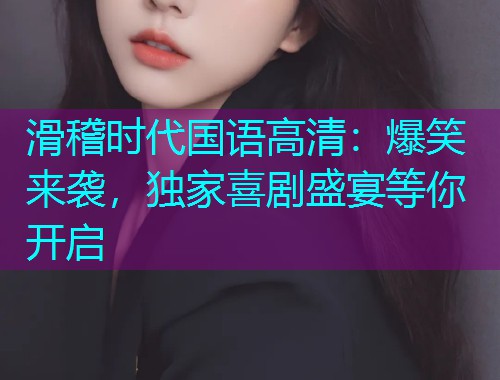 滑稽时代国语高清:爆笑来袭,独家喜剧盛宴等你开启  第2张 滑稽时代国语高清:爆笑来袭,独家喜剧盛宴等你开启  第2张