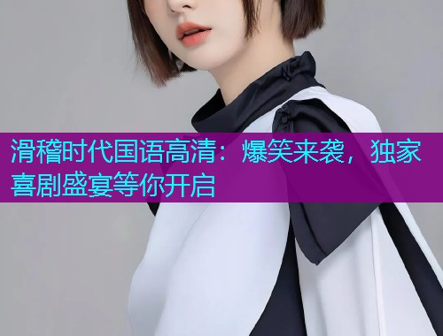滑稽时代国语高清:爆笑来袭,独家喜剧盛宴等你开启  第1张 滑稽时代国语高清:爆笑来袭,独家喜剧盛宴等你开启  第1张