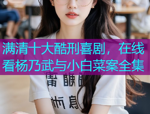 满清十大酷刑喜剧,在线看杨乃武与小白菜案全集  第3张 满清十大酷刑喜剧,在线看杨乃武与小白菜案全集  第3张