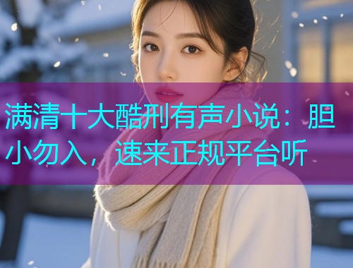 满清十大酷刑有声小说:胆小勿入,速来正规平台听  第1张 满清十大酷刑有声小说:胆小勿入,速来正规平台听  第1张