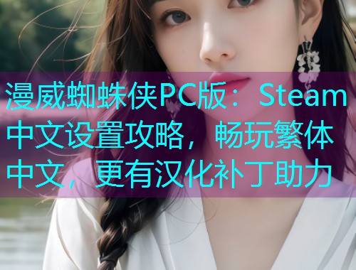 漫威蜘蛛侠PC版:Steam中文设置攻略,畅玩繁体中文,更有汉化补丁助力  第2张 漫威蜘蛛侠PC版:Steam中文设置攻略,畅玩繁体中文,更有汉化补丁助力  第2张