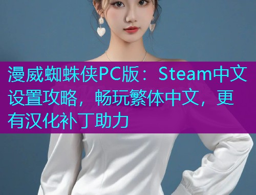 漫威蜘蛛侠PC版:Steam中文设置攻略,畅玩繁体中文,更有汉化补丁助力  第1张 漫威蜘蛛侠PC版:Steam中文设置攻略,畅玩繁体中文,更有汉化补丁助力  第1张