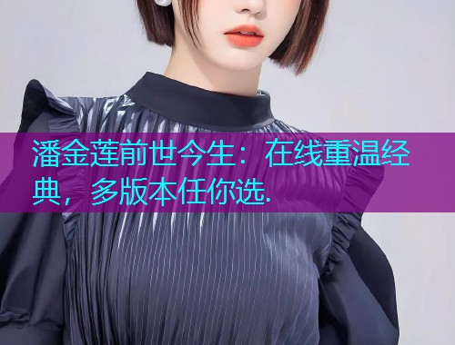 潘金莲前世今生:在线重温经典,多版本任你选.  第2张 潘金莲前世今生:在线重温经典,多版本任你选.  第2张